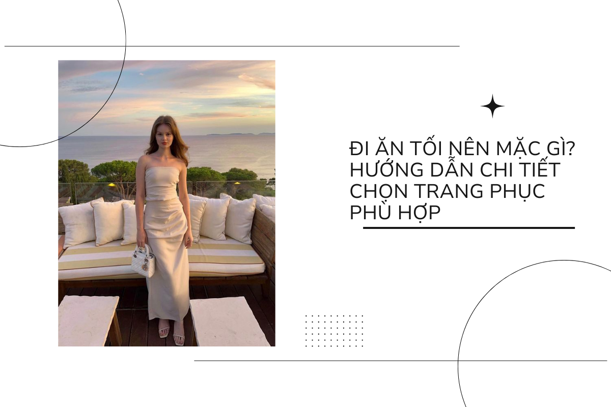 Đi ăn tối nên mặc gì - Hướng dẫn chi tiết chọn trang phục phù hợp
