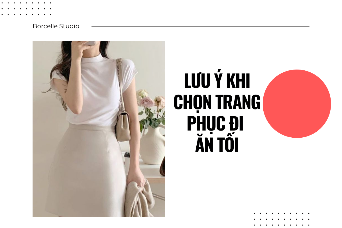 Đi ăn tối nên mặc gì - Hướng dẫn chi tiết chọn trang phục phù hợp